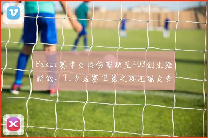 Faker赛季分均伤害跌至403创生涯新低,T1季后赛卫冕之路还能走多远?