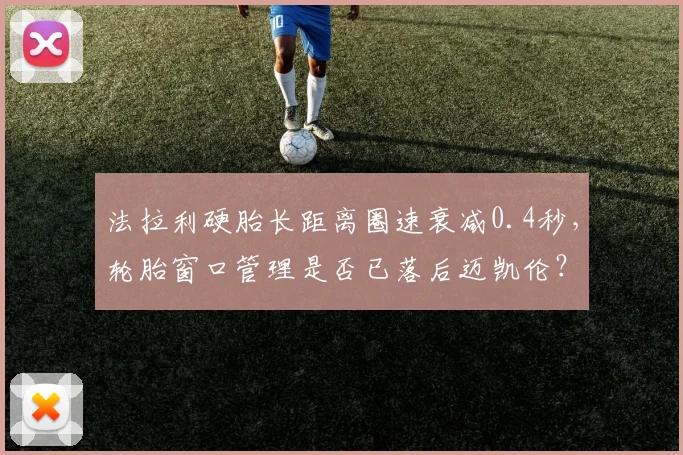法拉利硬胎长距离圈速衰减0.4秒,轮胎窗口管理是否已落后迈凯伦?