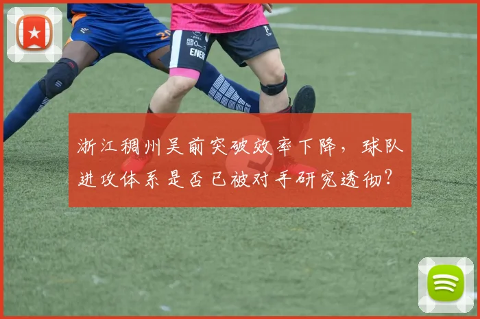 浙江稠州吴前突破效率下降,球队进攻体系是否已被对手研究透彻?