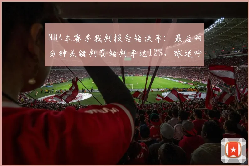 NBA本赛季裁判报告错误率:最后两分钟关键判罚错判率达12%,球迷呼吁改革