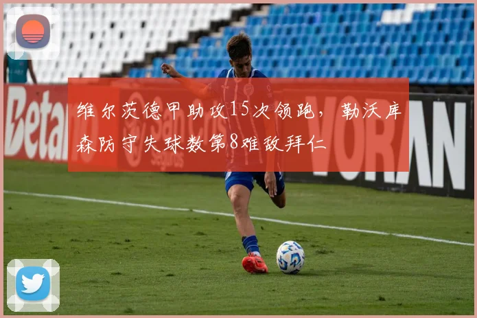 维尔茨德甲助攻15次领跑,勒沃库森防守失球数第8难敌拜仁