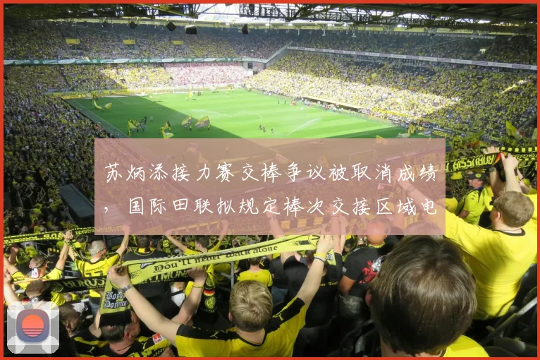 苏炳添接力赛交棒争议被取消成绩,国际田联拟规定棒次交接区域电子监控